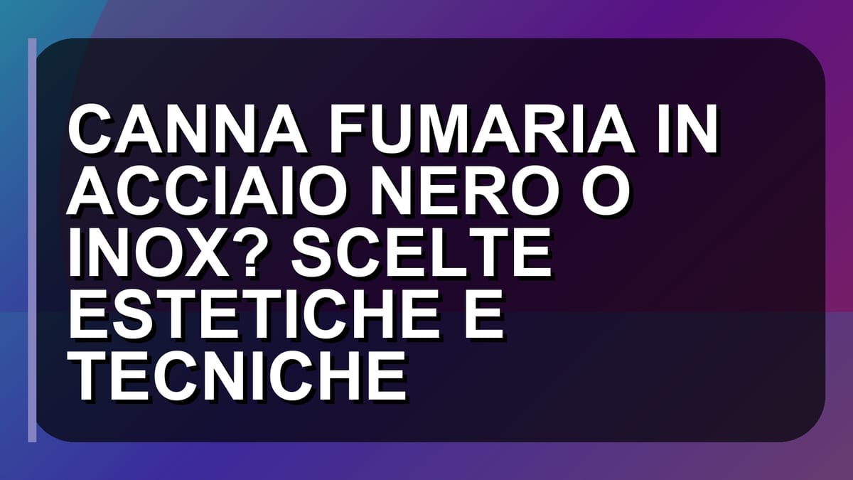 🔥 CANNA FUMARIA IN ACCIAIO NERO O INOX? SCELTE ESTETICHE E TECNICHE