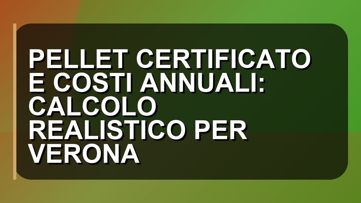 🔥 PELLET CERTIFICATO E COSTI ANNUALI: CALCOLO REALISTICO PER VERONA