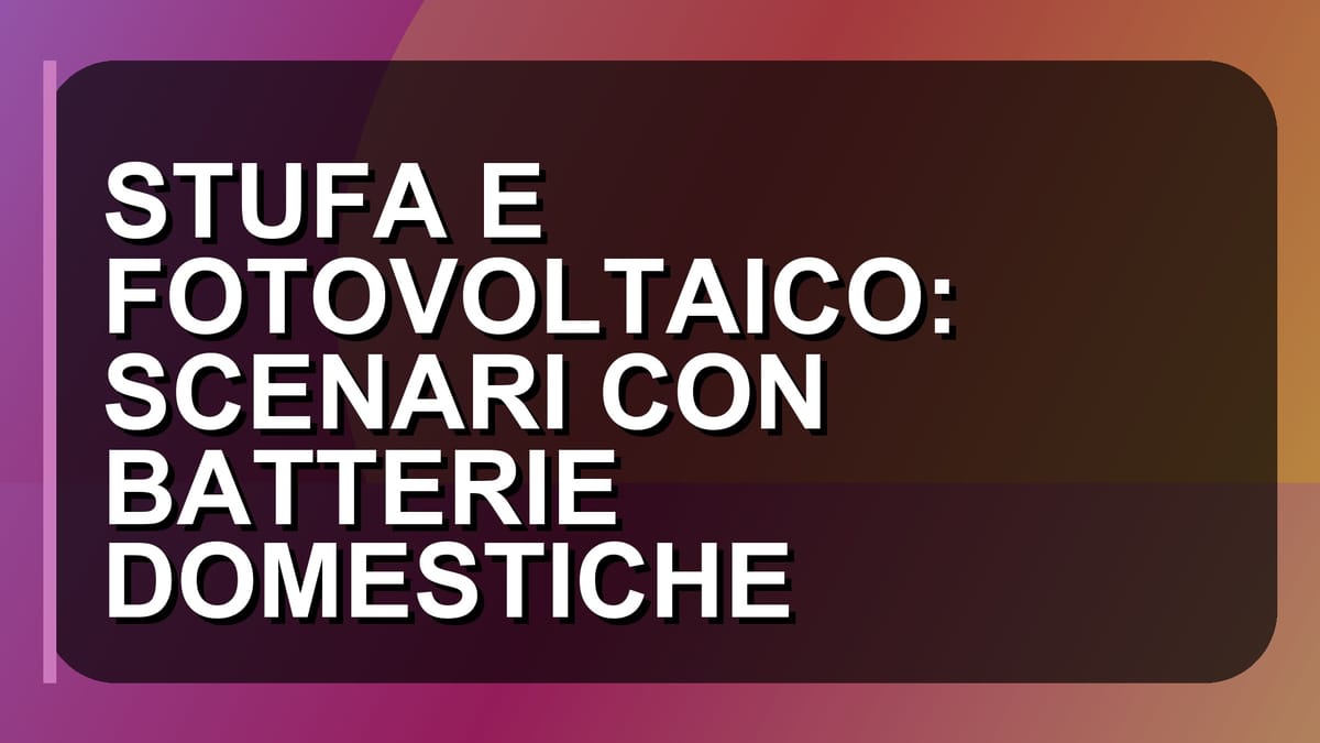 🔥 STUFA E FOTOVOLTAICO: SCENARI CON BATTERIE DOMESTICHE