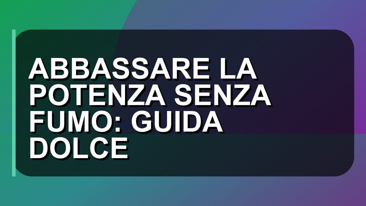 🔥 ABBASSARE LA POTENZA SENZA FUMO: GUIDA DOLCE