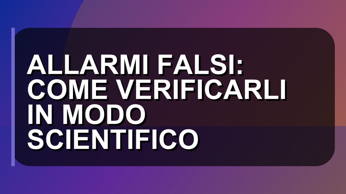 🚨 ALLARMI FALSI: COME VERIFICARLI IN MODO SCIENTIFICO