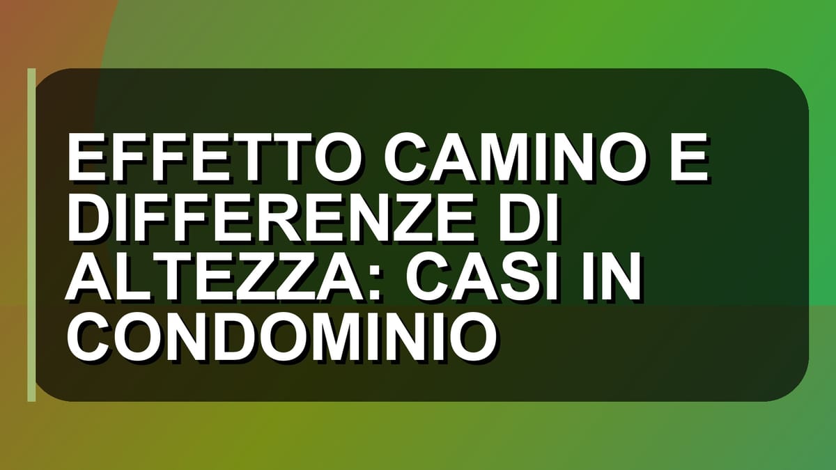 🔥 EFFETTO CAMINO E DIFFERENZE DI ALTEZZA: CASI IN CONDOMINIO