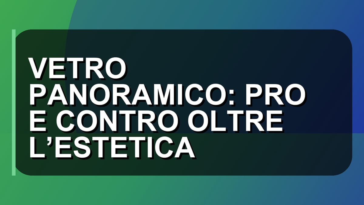 🏠 VETRO PANORAMICO: PRO E CONTRO OLTRE L’ESTETICA
