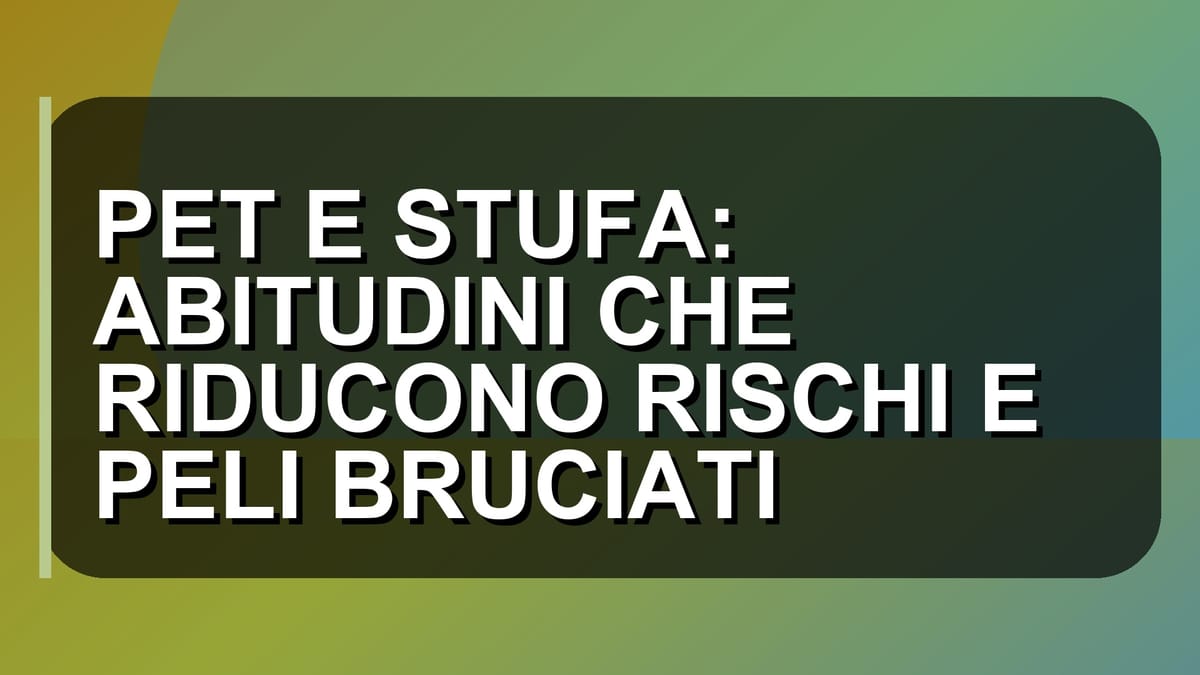 🔥 PET E STUFA: ABITUDINI CHE RIDUCONO RISCHI E PELI BRUCIATI