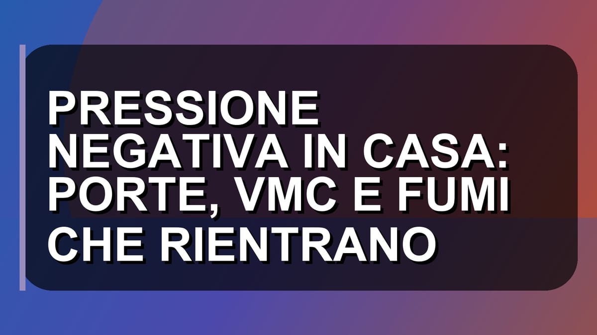 🏠 PRESSIONE NEGATIVA IN CASA: PORTE, VMC E FUMI CHE RIENTRANO