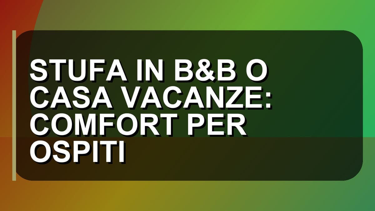 🔥 STUFA IN B&B O CASA VACANZE: COMFORT PER OSPITI