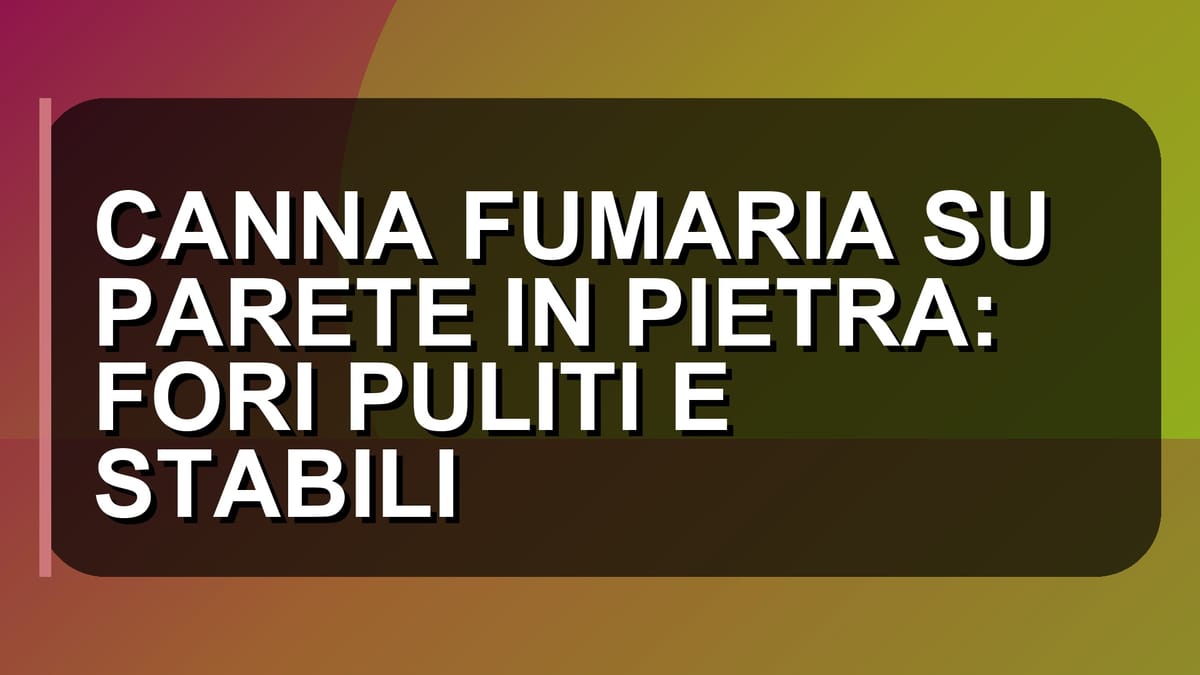 🏠 CANNA FUMARIA SU PARETE IN PIETRA: FORI PULITI E STABILI