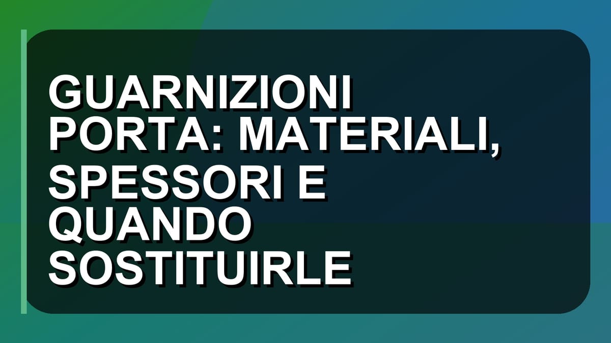 🛠️ GUARNIZIONI PORTA: MATERIALI, SPESSORI E QUANDO SOSTITUIRLE