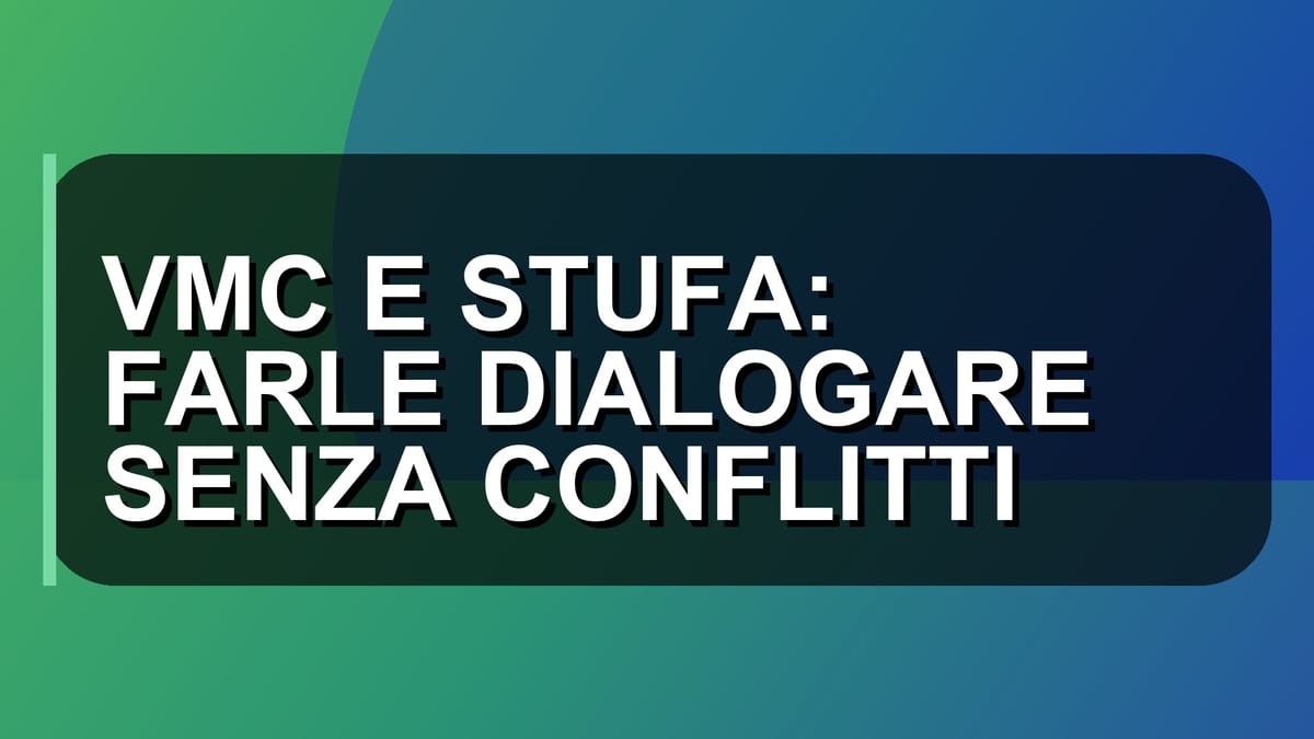 🔥 VMC E STUFA: FARLE DIALOGARE SENZA CONFLITTI