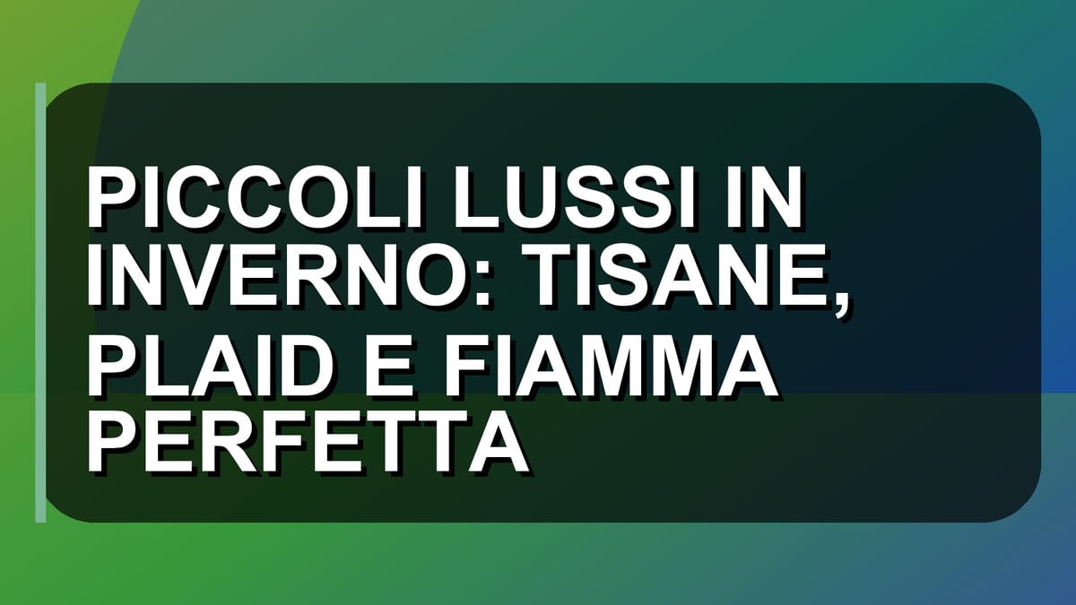 🔥 PICCOLI LUSSI IN INVERNO: TISANE, PLAID E FIAMMA PERFETTA