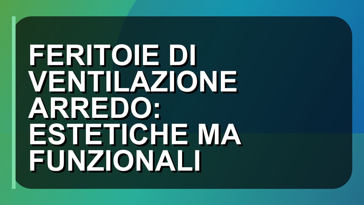 🪟 FERITOIE DI VENTILAZIONE ARREDO: ESTETICHE MA FUNZIONALI
