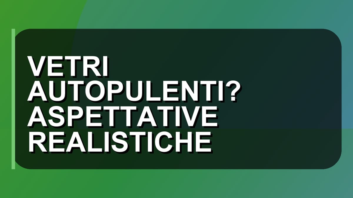 🧹 VETRI AUTOPULENTI? ASPETTATIVE REALISTICHE