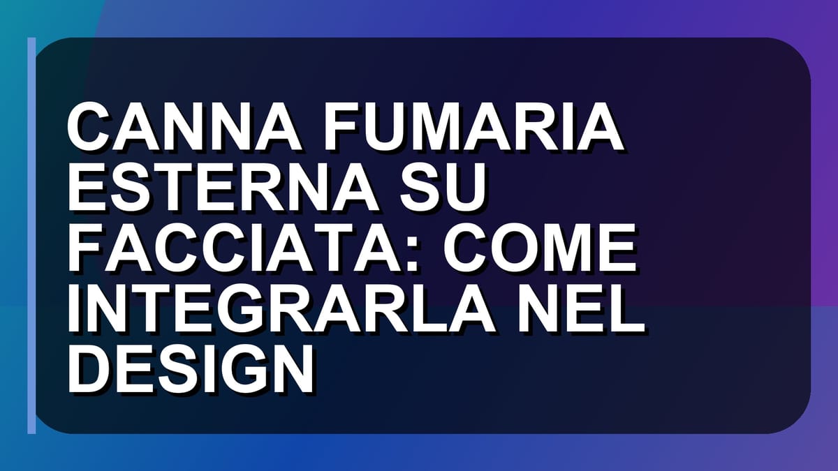 🏠 CANNA FUMARIA ESTERNA SU FACCIATA: COME INTEGRARLA NEL DESIGN