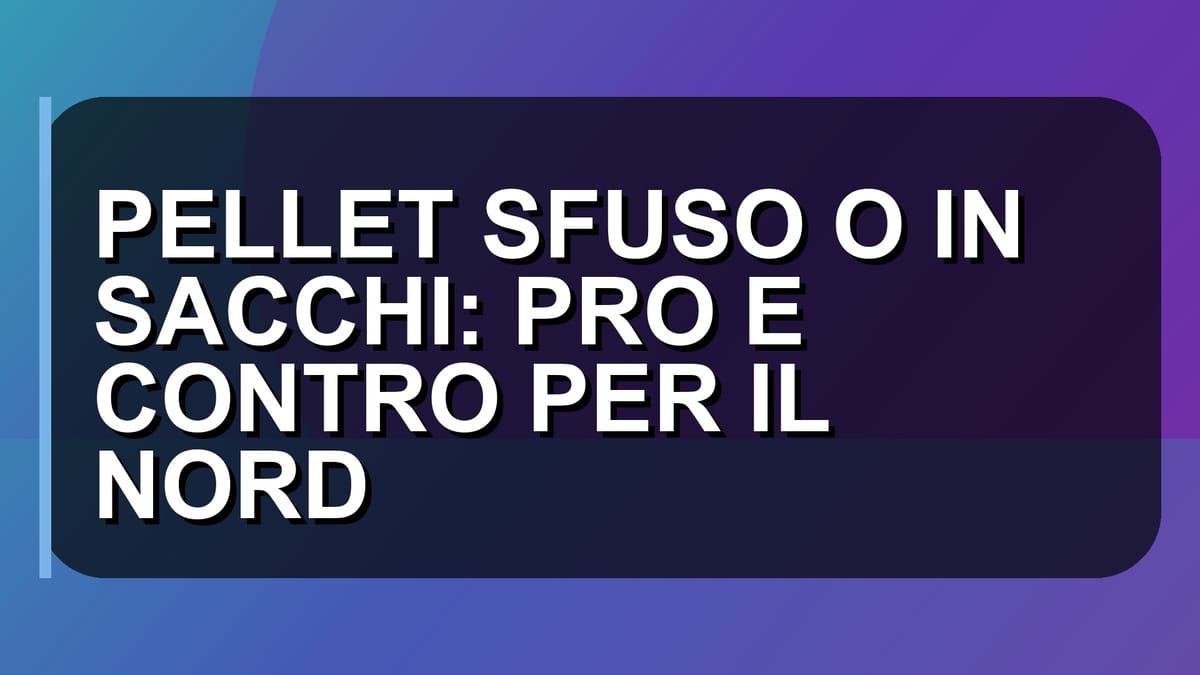 🔥 PELLET SFUSO O IN SACCHI: PRO E CONTRO PER IL NORD