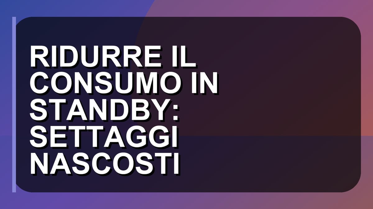 💡 RIDURRE IL CONSUMO IN STANDBY: SETTAGGI NASCOSTI