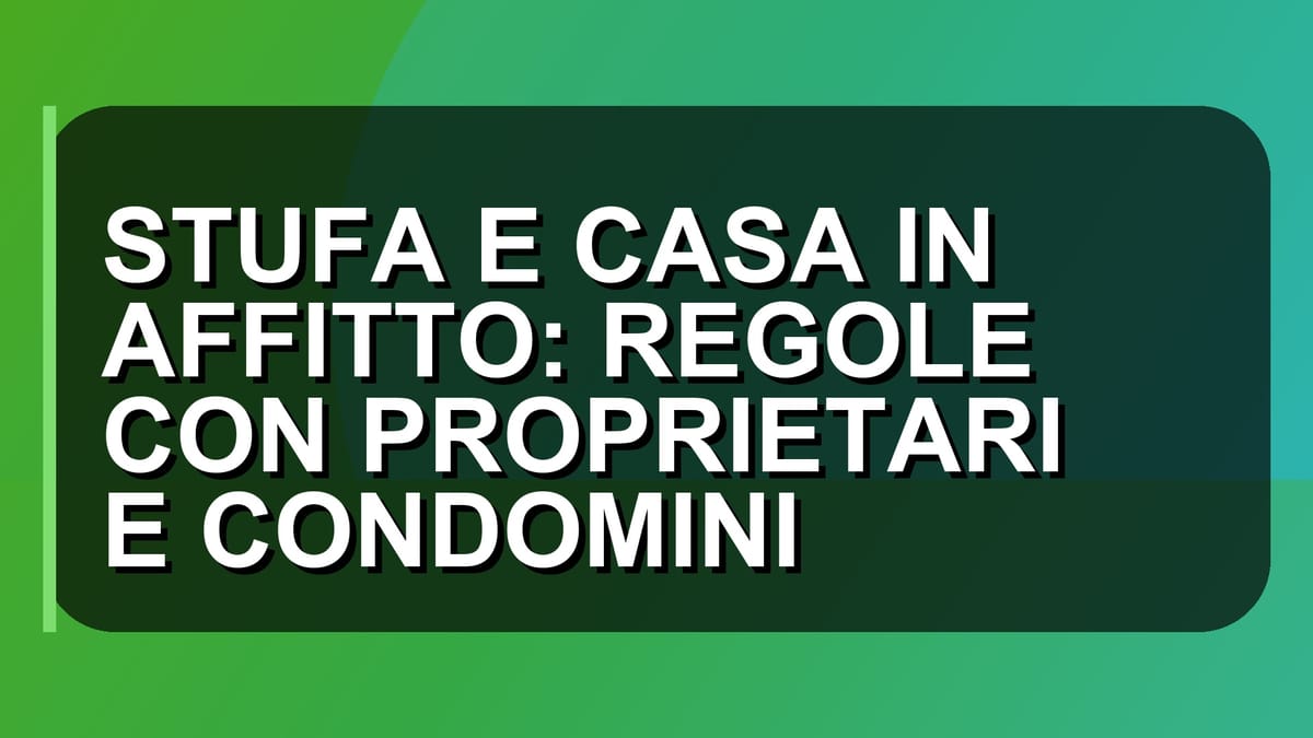 🔥 STUFA E CASA IN AFFITTO: REGOLE CON PROPRIETARI E CONDOMINI