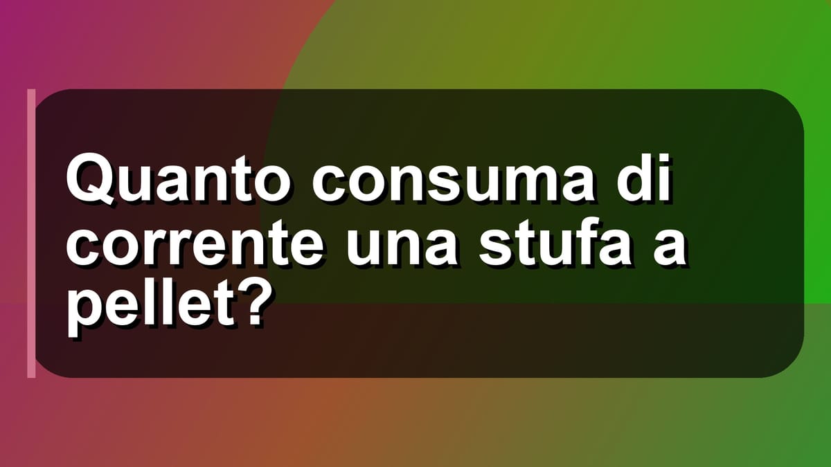 🔥 Quanto consuma di corrente una stufa a pellet?