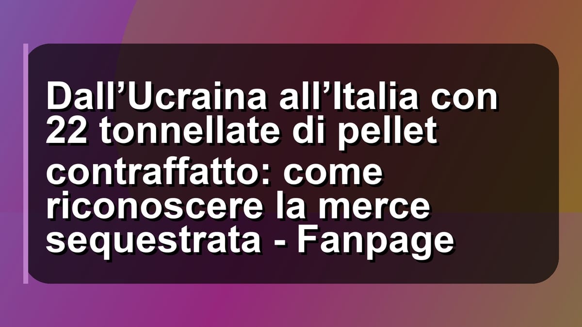 🔥 Dall’Ucraina all’Italia con 22 tonnellate di pellet contraffatto: come riconoscere la merce sequestrata - Fanpage