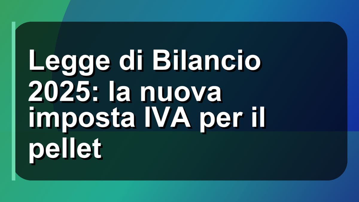 🔥 Legge di Bilancio 2025: la nuova imposta IVA per il pellet