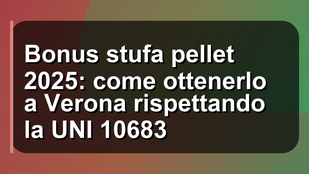 🔥 Bonus stufa pellet 2025: come ottenerlo a Verona rispettando la UNI 10683