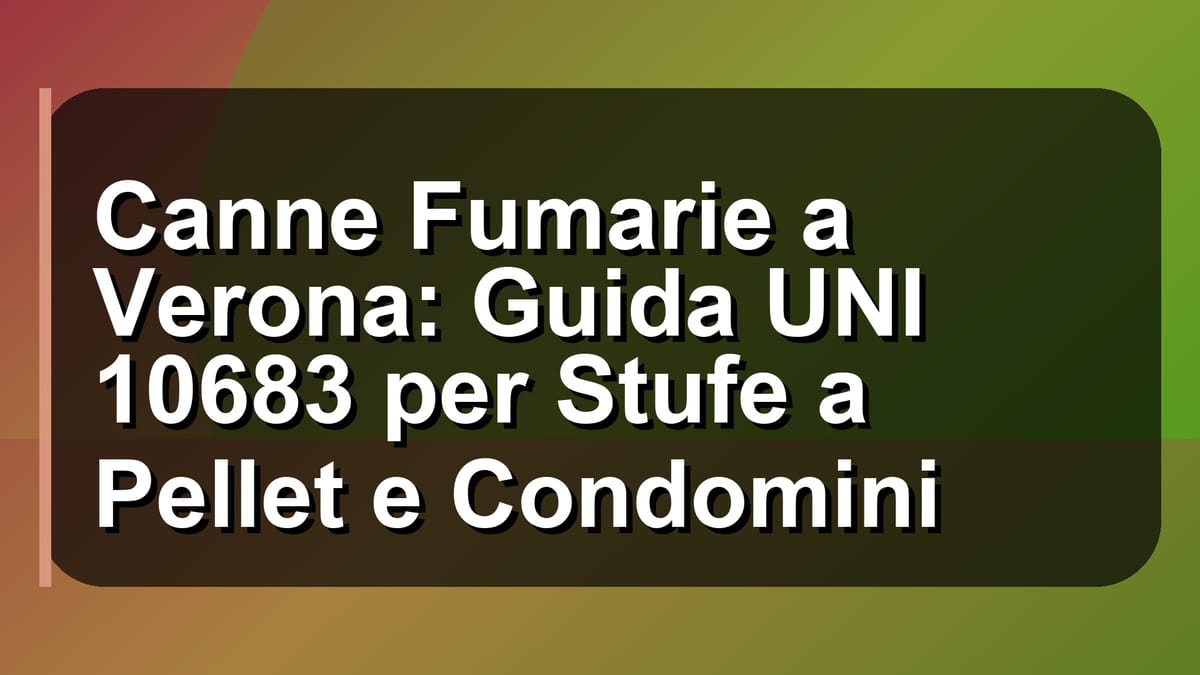 🔥 Canne Fumarie a Verona: Guida UNI 10683 per Stufe a Pellet e Condomini