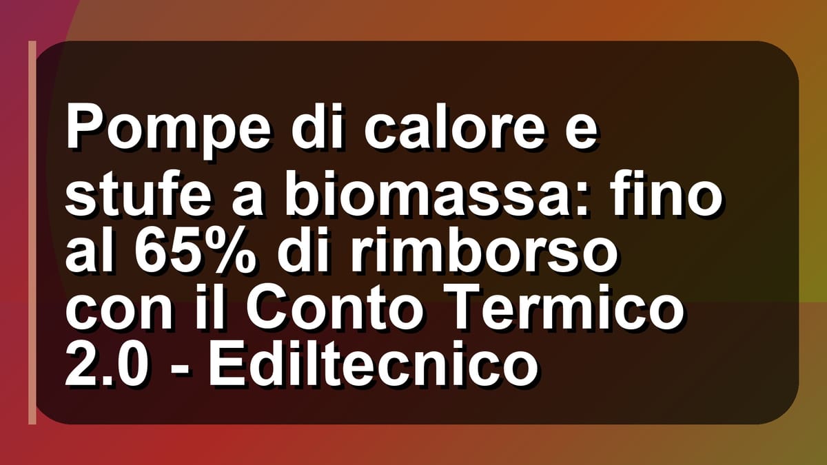 🔥 Pompe di calore e stufe a biomassa: fino al 65% di rimborso con il Conto Termico 2.0 - Ediltecnico