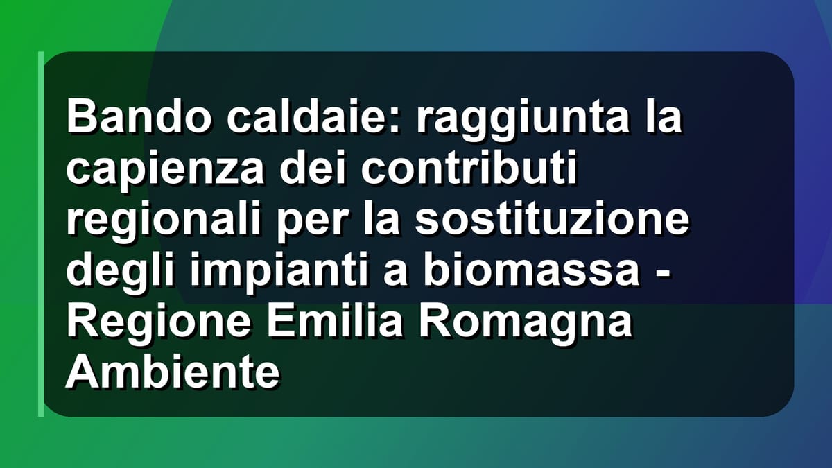 🔥 Bando caldaie: raggiunta la capienza dei contributi regionali per la sostituzione degli impianti a biomassa - Regione Emilia Romagna Ambiente