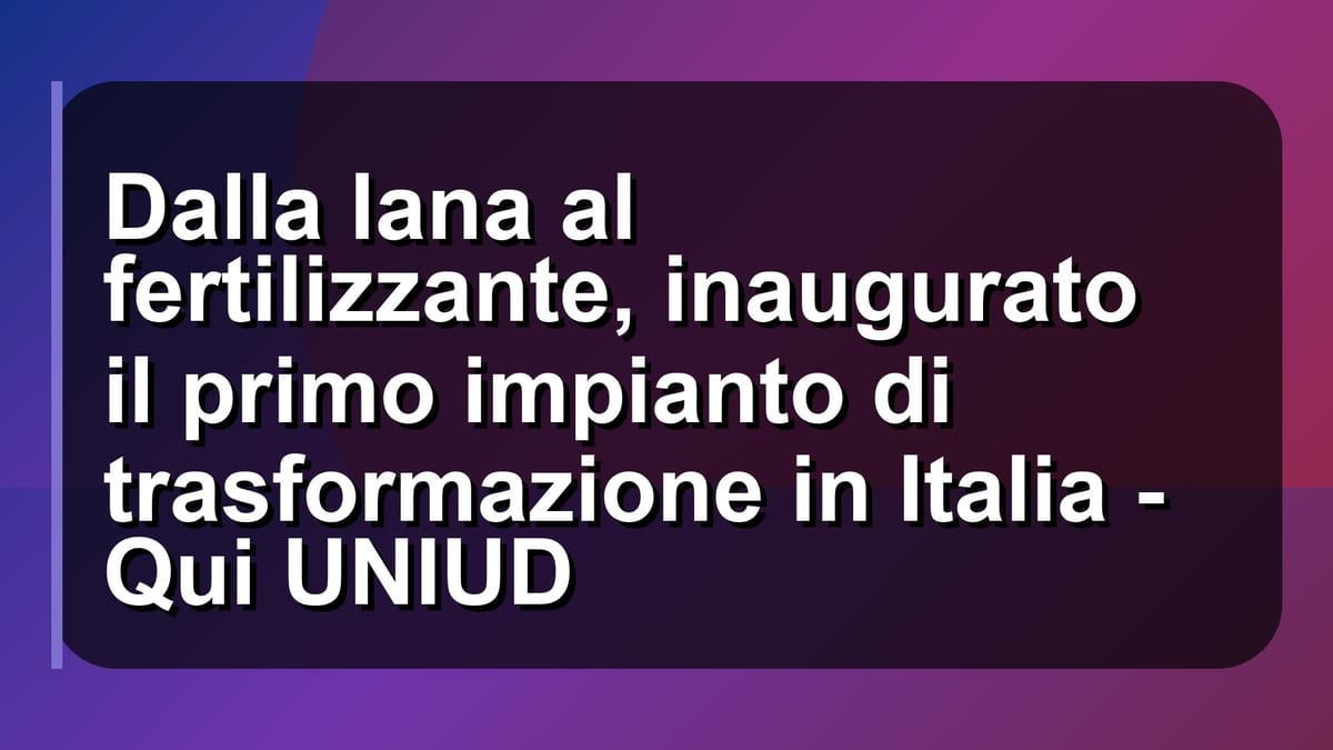🌿 Dalla lana al fertilizzante, inaugurato il primo impianto di trasformazione in Italia - Qui UNIUD
