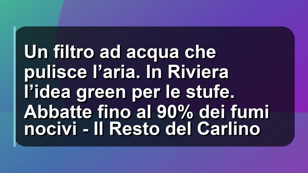 💧 Un filtro ad acqua che pulisce l’aria. In Riviera l’idea green per le stufe. Abbatte fino al 90% dei fumi nocivi - Il Resto del Carlino