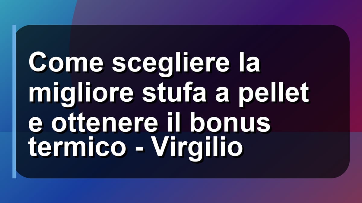 🔥 Come scegliere la migliore stufa a pellet e ottenere il bonus termico - Virgilio