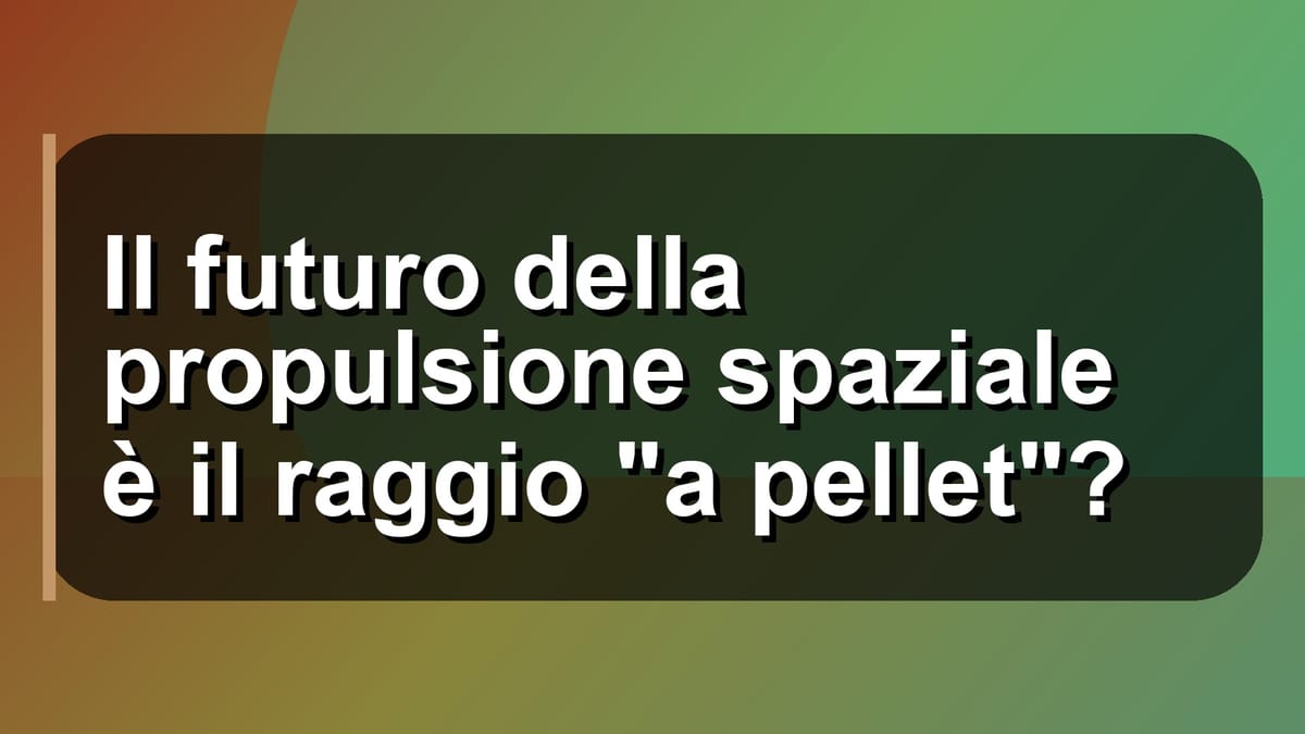 🚀 Il futuro della propulsione spaziale è il raggio "a pellet"?