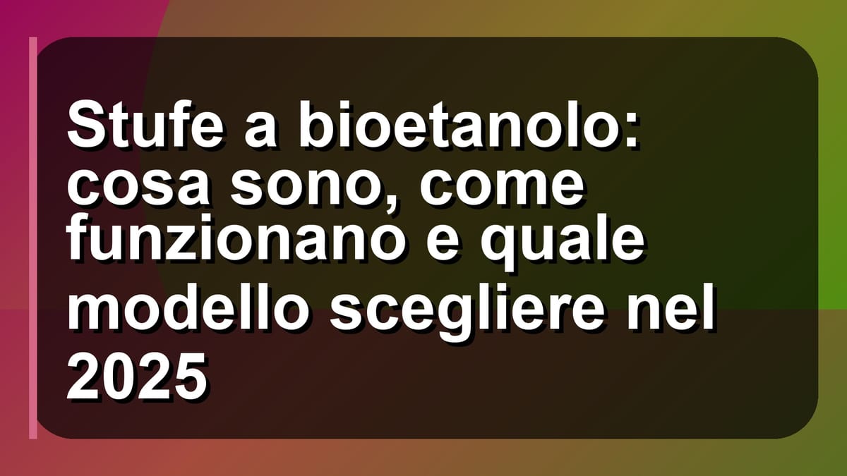 🔥 Stufe a bioetanolo: cosa sono, come funzionano e quale modello scegliere nel 2025