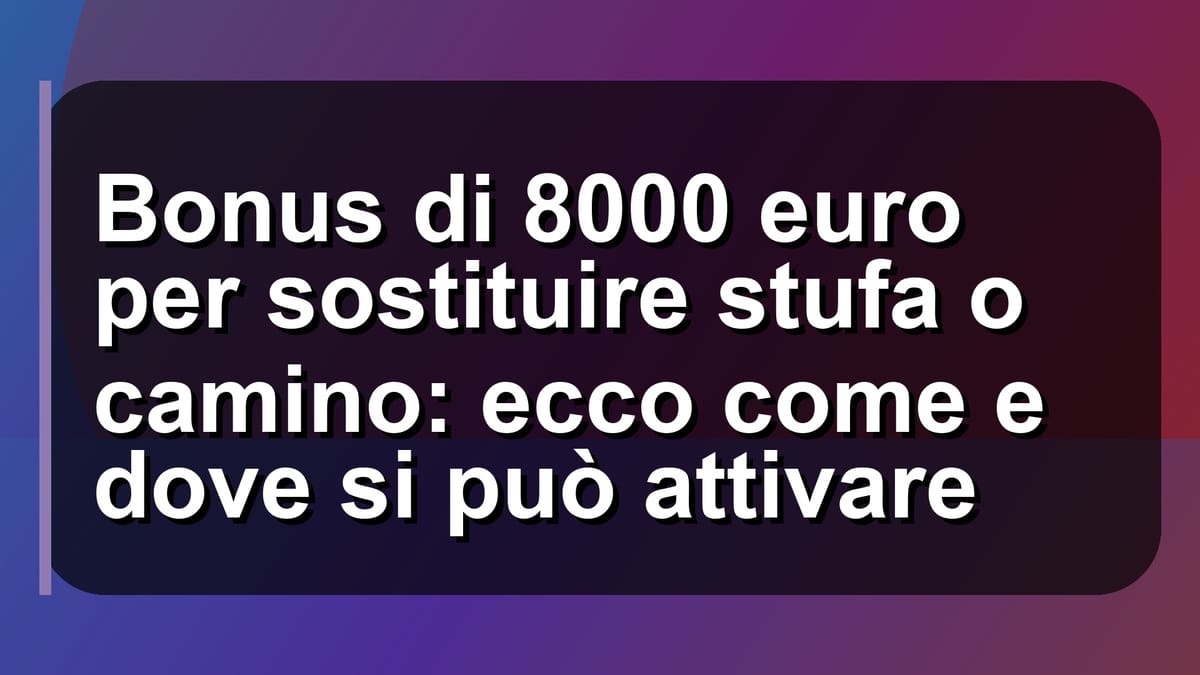 🔥 Bonus di 8000 euro per sostituire stufa o camino: ecco come e dove si può attivare