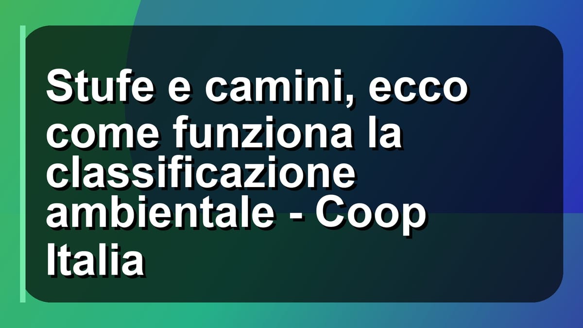 🔥 Stufe e camini, ecco come funziona la classificazione ambientale - Coop Italia