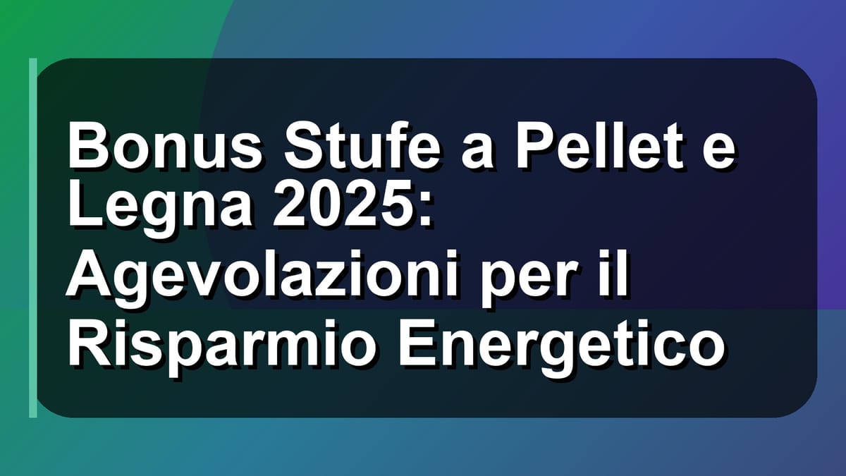 🔥 Bonus Stufe a Pellet e Legna 2025: Agevolazioni per il Risparmio Energetico