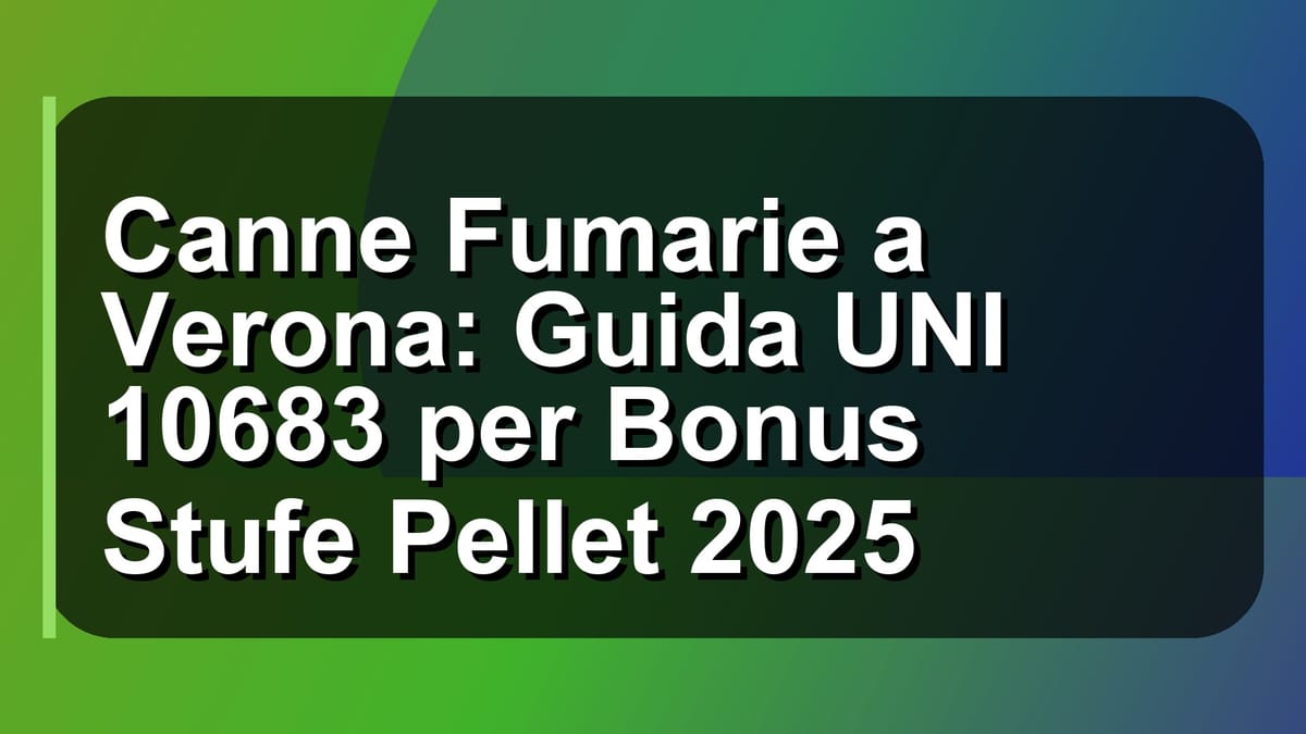 🔥 Canne Fumarie a Verona: Guida UNI 10683 per Bonus Stufe Pellet 2025