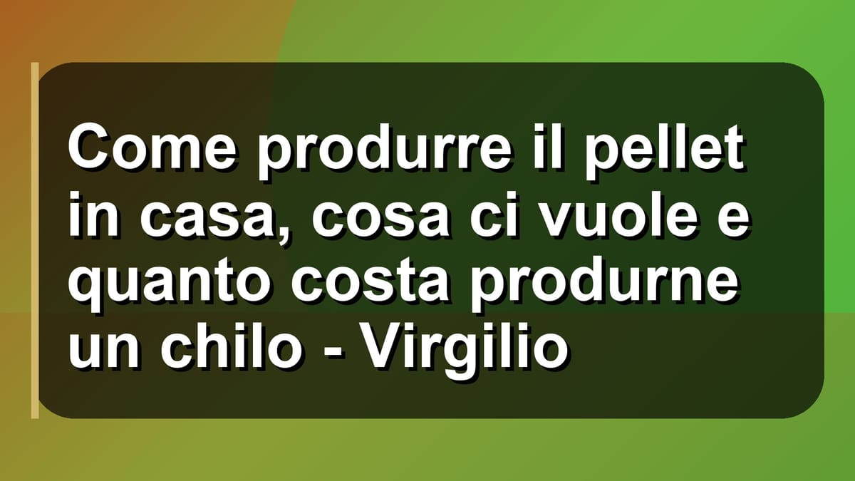 🔥 Come produrre il pellet in casa, cosa ci vuole e quanto costa produrne un chilo - Virgilio