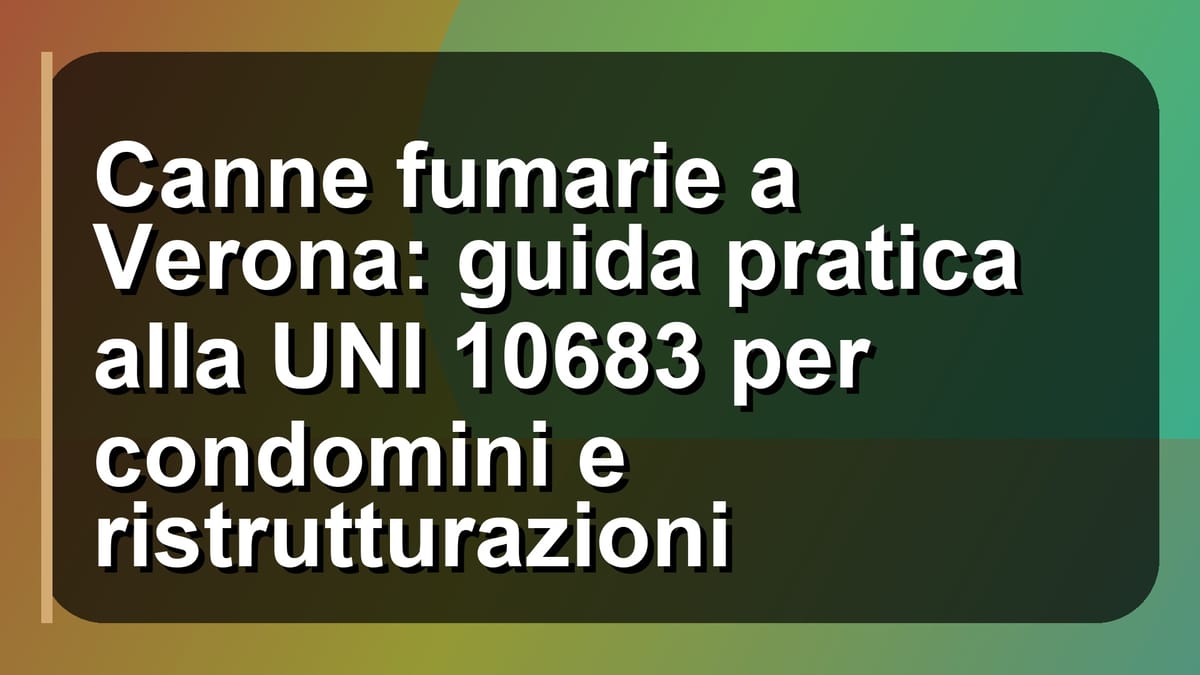 🔥 Canne fumarie a Verona: guida pratica alla UNI 10683 per condomini e ristrutturazioni