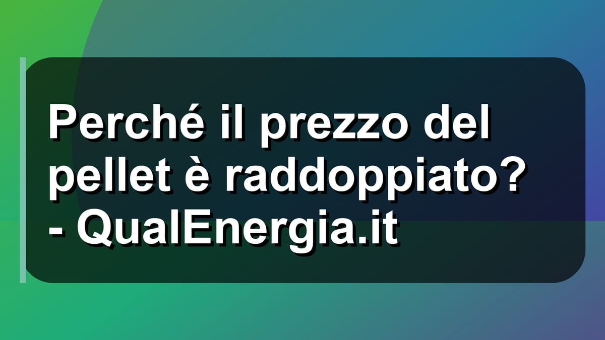 📈 Perché il prezzo del pellet è raddoppiato? - QualEnergia.it