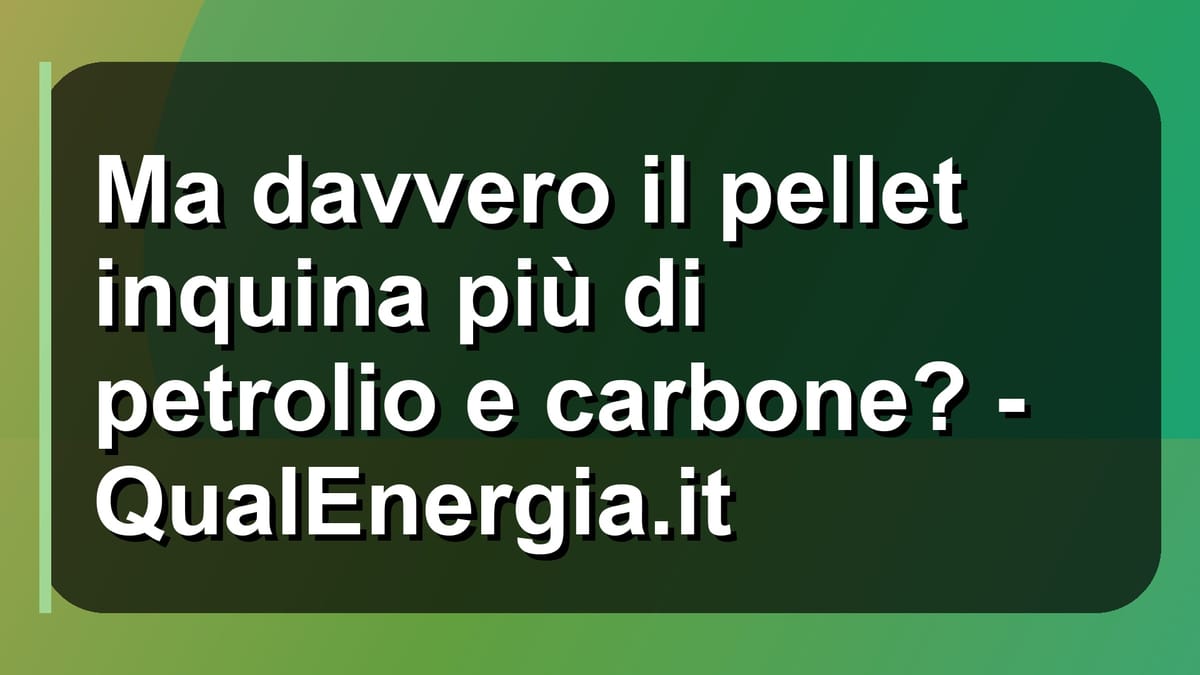 🔥 Ma davvero il pellet inquina più di petrolio e carbone? - QualEnergia.it
