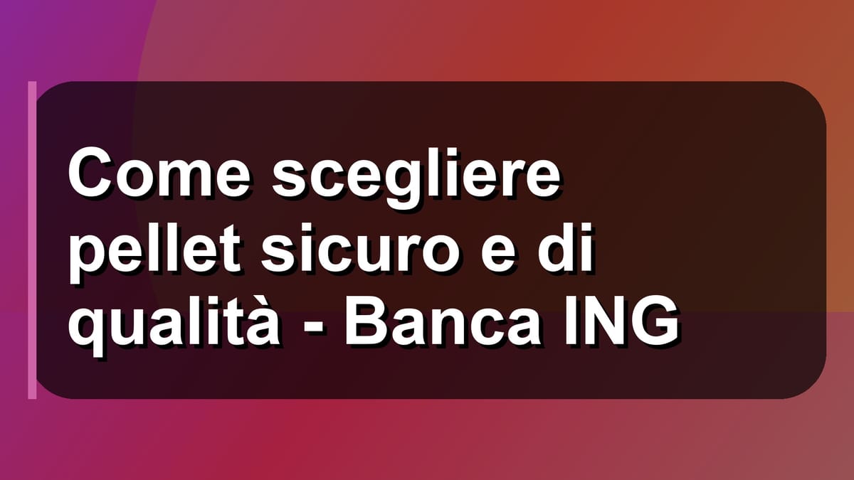 🔥 Come scegliere pellet sicuro e di qualità - Banca ING