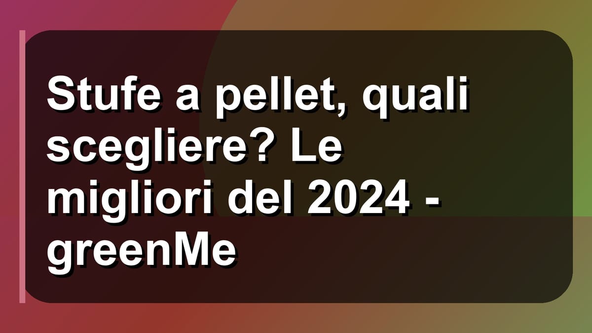 🔥 Stufe a pellet, quali scegliere? Le migliori del 2024 - greenMe