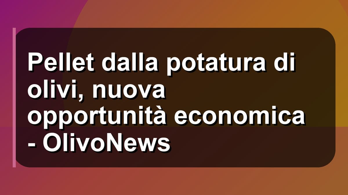 🌿 Pellet dalla potatura di olivi, nuova opportunità economica - OlivoNews