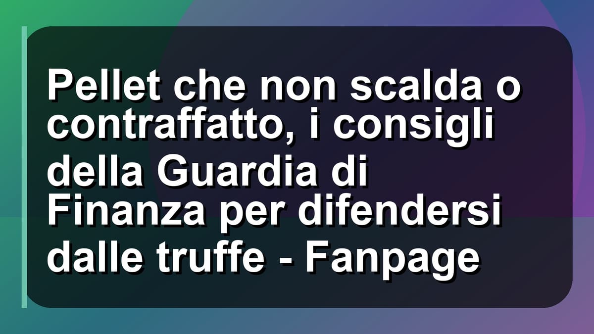 🔥 Pellet che non scalda o contraffatto, i consigli della Guardia di Finanza per difendersi dalle truffe - Fanpage
