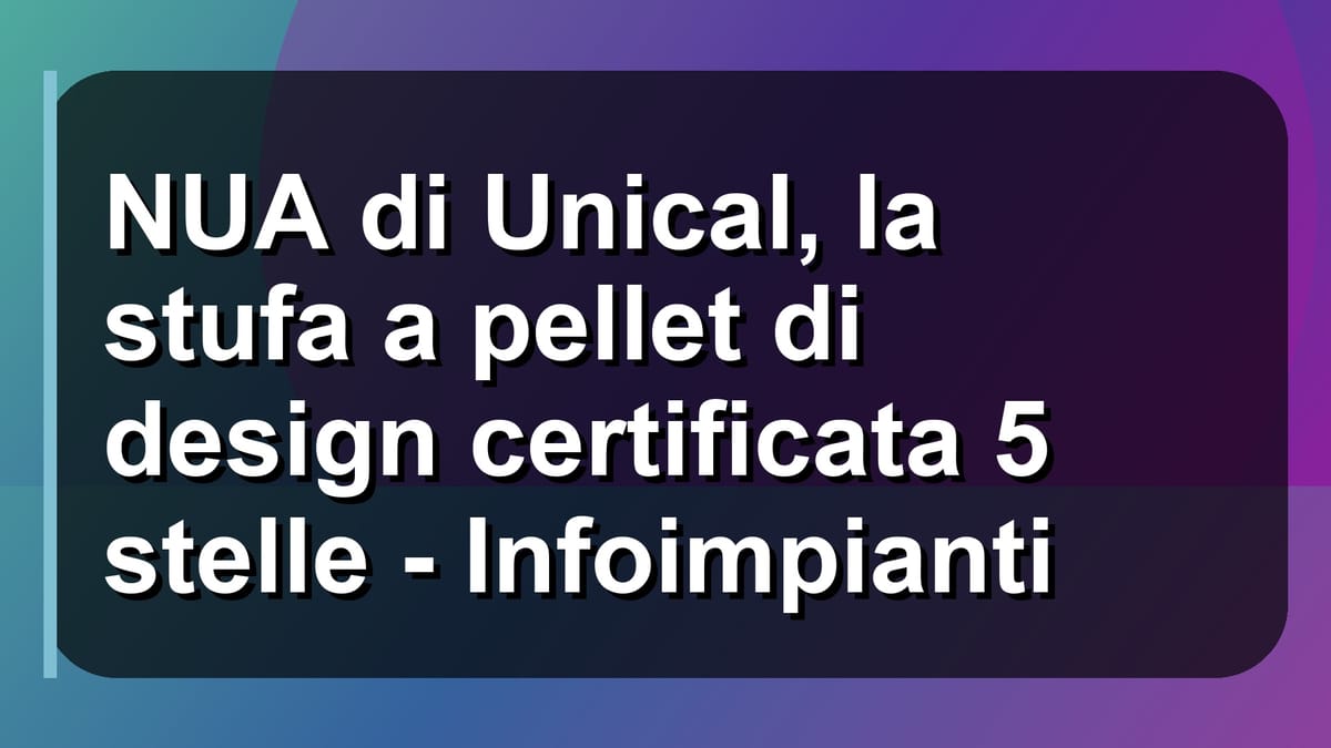 🔥 NUA di Unical, la stufa a pellet di design certificata 5 stelle - Infoimpianti