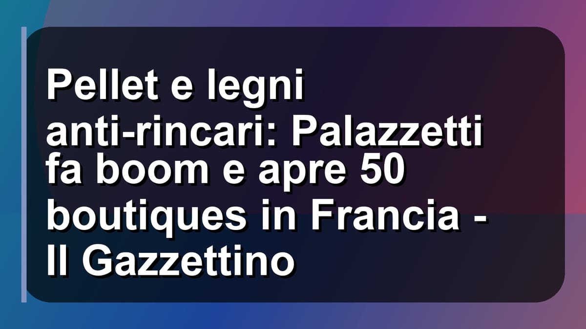 🔥 Pellet e legni anti-rincari: Palazzetti fa boom e apre 50 boutiques in Francia - Il Gazzettino