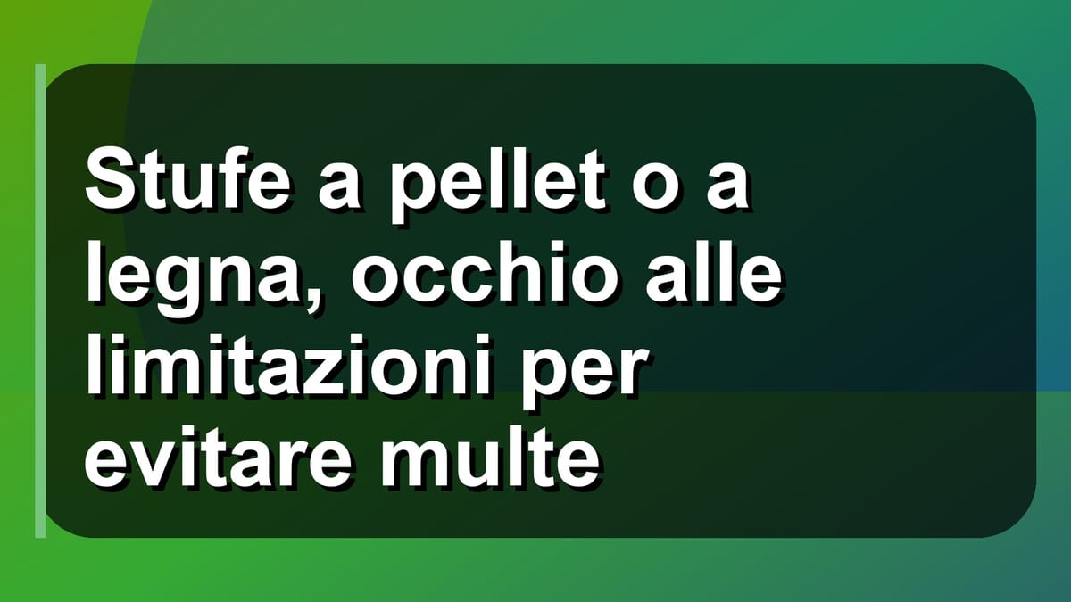 🔥 Stufe a pellet o a legna, occhio alle limitazioni per evitare multe