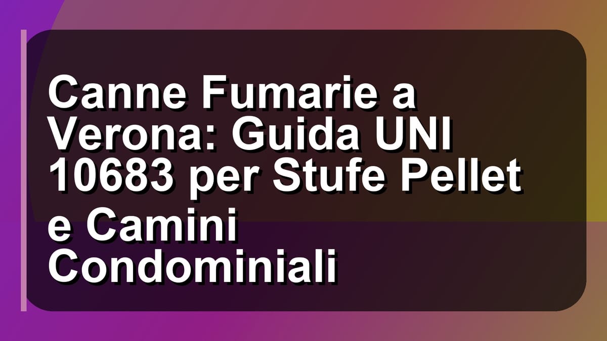 🔥 Canne Fumarie a Verona: Guida UNI 10683 per Stufe Pellet e Camini Condominiali