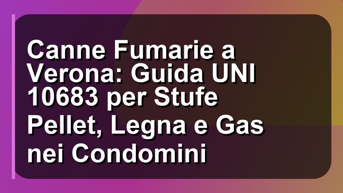 🔥 Canne Fumarie a Verona: Guida UNI 10683 per Stufe Pellet, Legna e Gas nei Condomini