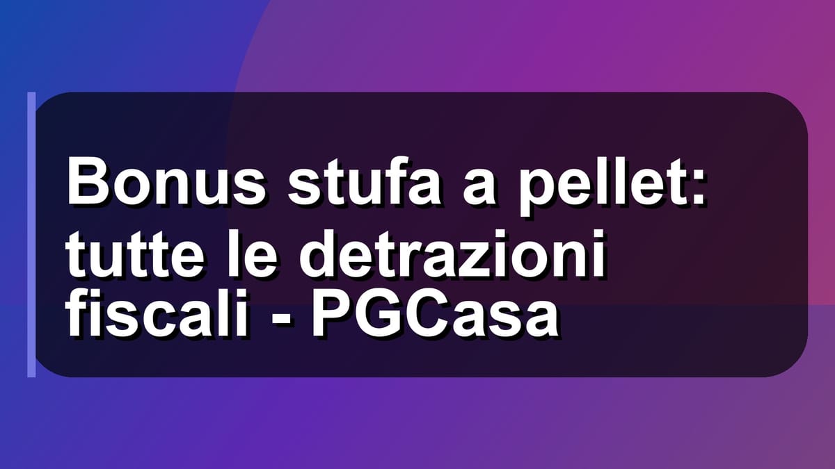 🔥 Bonus stufa a pellet: tutte le detrazioni fiscali - PGCasa